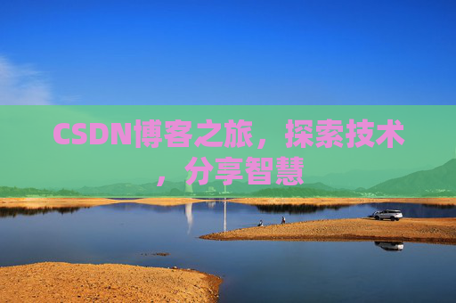CSDN博客之旅,探索技术,分享智慧 CSDN博客之旅,探索技术,分享智慧